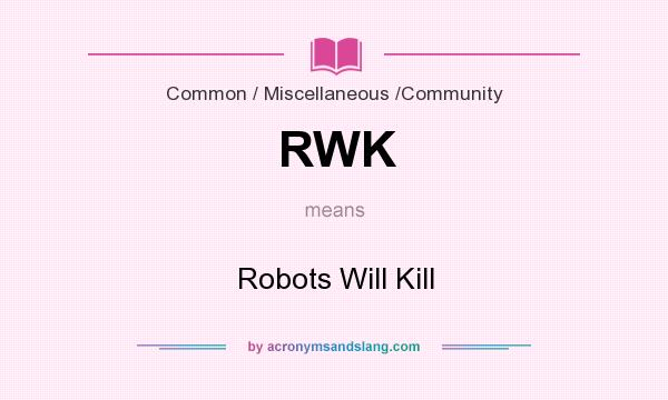 What does RWK mean? It stands for Robots Will Kill
