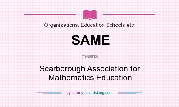 What does SAME mean? It stands for Scarborough Association for Mathematics Education