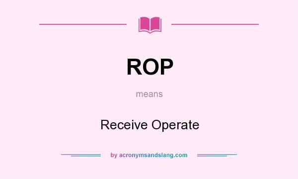 What does ROP mean? It stands for Receive Operate