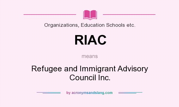 What does RIAC mean? It stands for Refugee and Immigrant Advisory Council Inc.