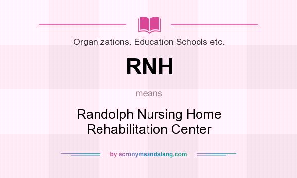 What does RNH mean? It stands for Randolph Nursing Home Rehabilitation Center