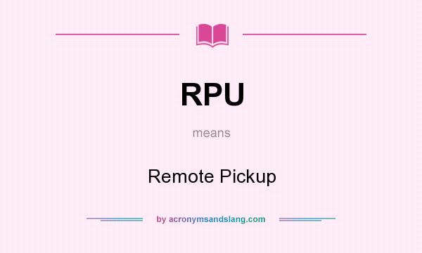 What does RPU mean? It stands for Remote Pickup