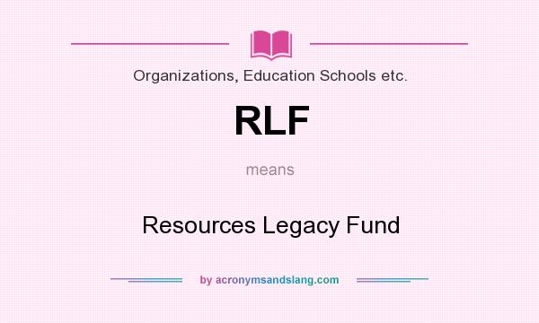 What does RLF mean? It stands for Resources Legacy Fund