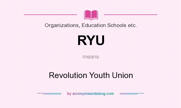 What does RYU mean? It stands for Revolution Youth Union