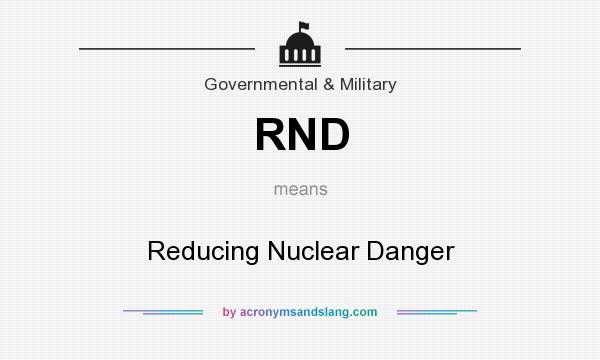 What does RND mean? It stands for Reducing Nuclear Danger