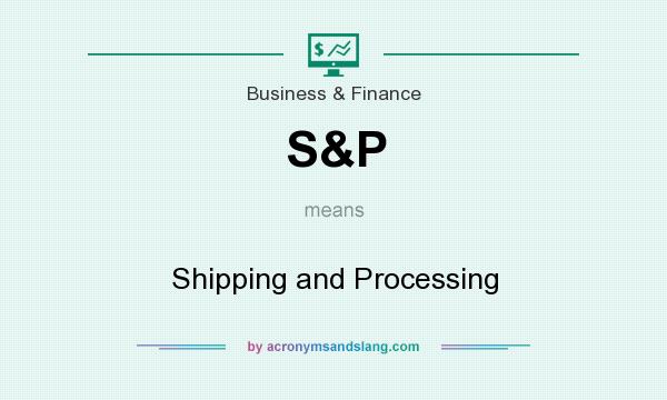 What does S&P mean? It stands for Shipping and Processing