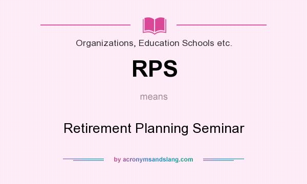 What does RPS mean? It stands for Retirement Planning Seminar