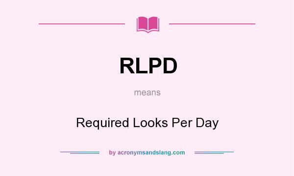 What does RLPD mean? It stands for Required Looks Per Day