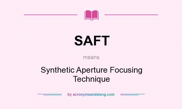 What does SAFT mean? It stands for Synthetic Aperture Focusing Technique