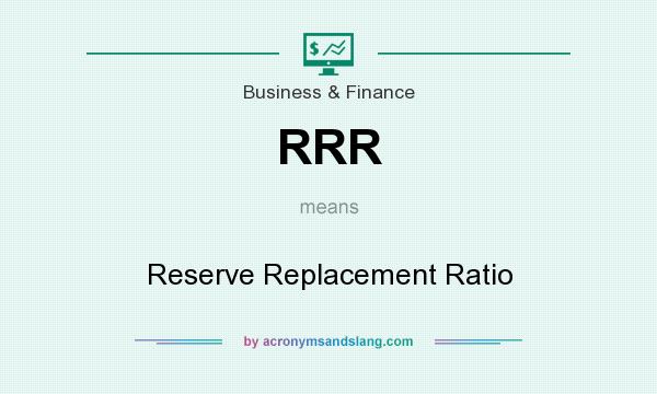 What does RRR mean? It stands for Reserve Replacement Ratio