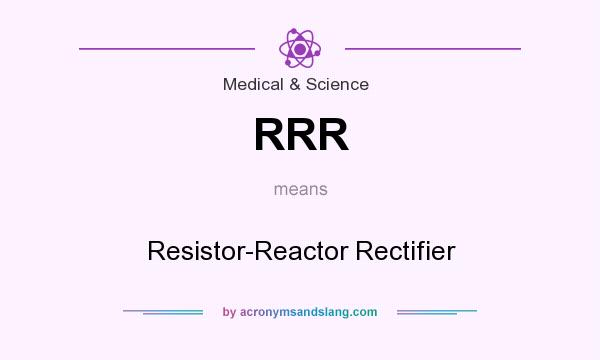 What does RRR mean? It stands for Resistor-Reactor Rectifier