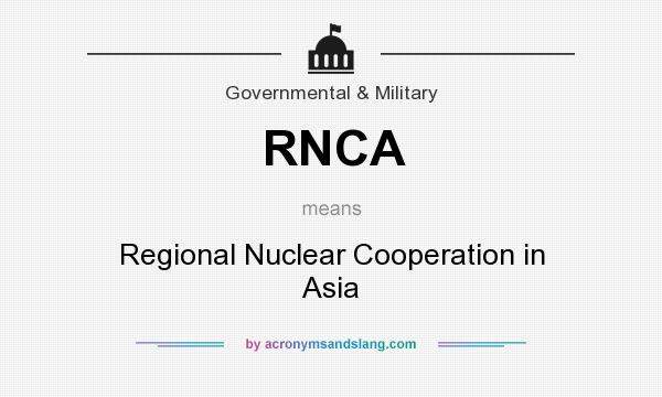 What does RNCA mean? It stands for Regional Nuclear Cooperation in Asia