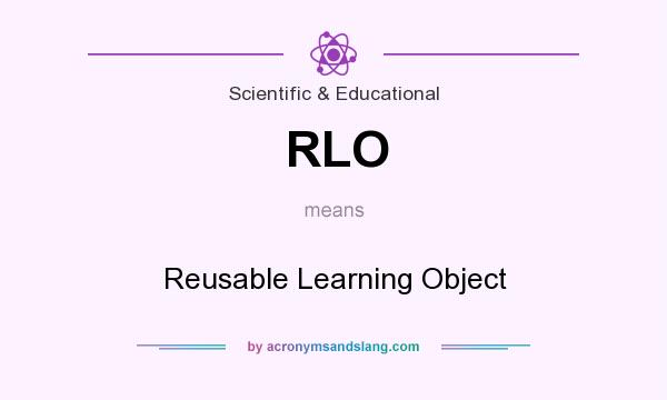 What does RLO mean? It stands for Reusable Learning Object