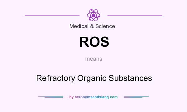 What does ROS mean? It stands for Refractory Organic Substances