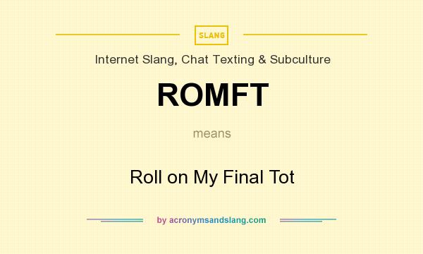 What does ROMFT mean? It stands for Roll on My Final Tot