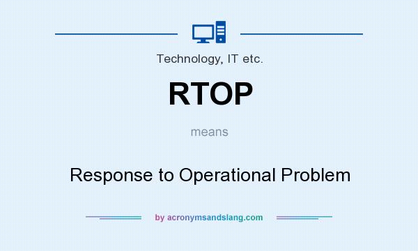 What does RTOP mean? It stands for Response to Operational Problem