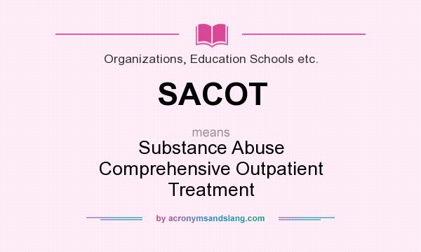 What does SACOT mean? It stands for Substance Abuse Comprehensive Outpatient Treatment