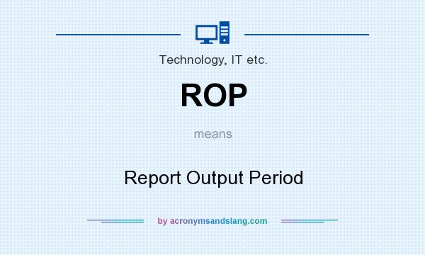 What does ROP mean? It stands for Report Output Period