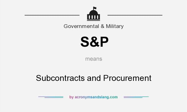 What does S&P mean? It stands for Subcontracts and Procurement