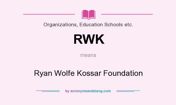 What does RWK mean? It stands for Ryan Wolfe Kossar Foundation