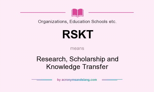 What does RSKT mean? It stands for Research, Scholarship and Knowledge Transfer