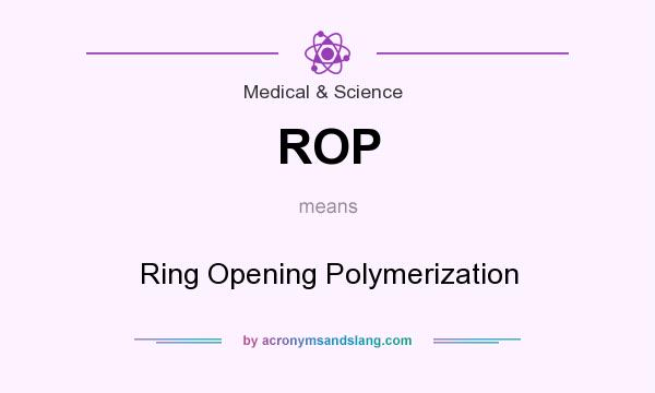 What does ROP mean? It stands for Ring Opening Polymerization
