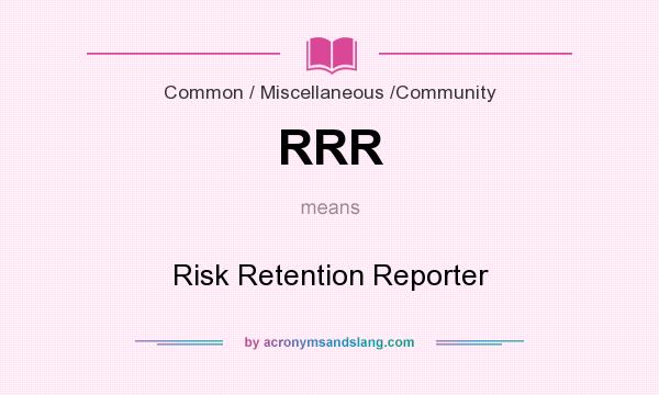 What does RRR mean? It stands for Risk Retention Reporter