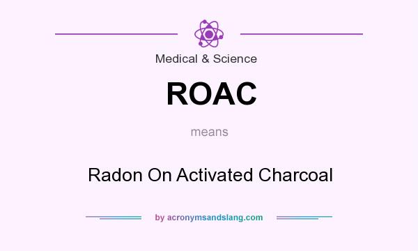 What does ROAC mean? It stands for Radon On Activated Charcoal