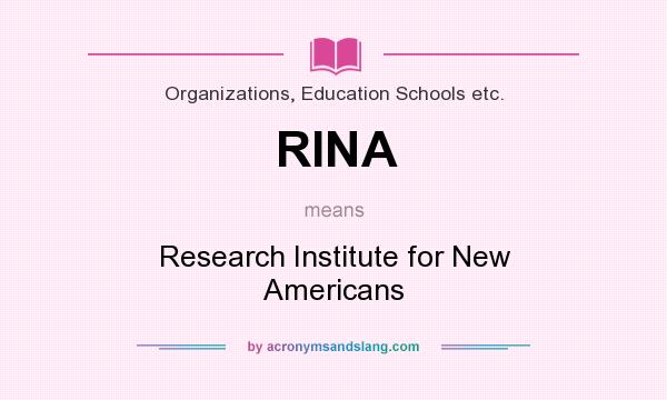 What does RINA mean? It stands for Research Institute for New Americans