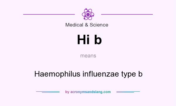 What does Hi b mean? It stands for Haemophilus influenzae type b