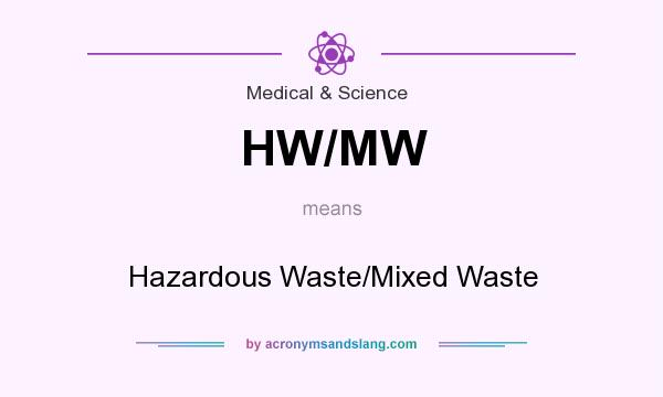 What does HW/MW mean? It stands for Hazardous Waste/Mixed Waste