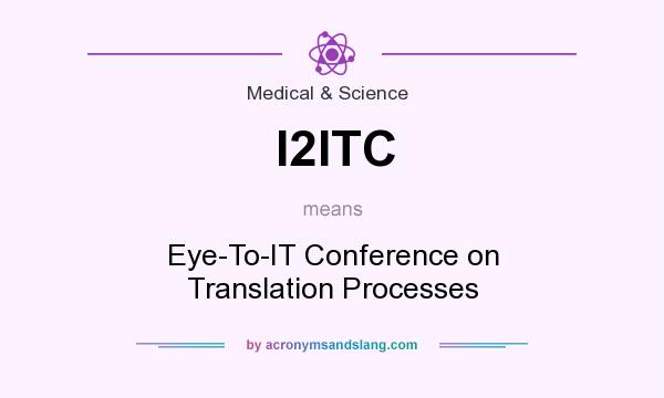 What does I2ITC mean? It stands for Eye-To-IT Conference on Translation Processes