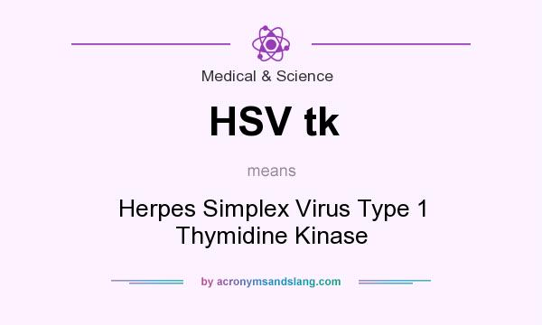What does HSV tk mean? It stands for Herpes Simplex Virus Type 1 Thymidine Kinase