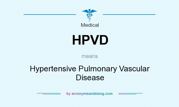 What does HPVD mean? It stands for Hypertensive Pulmonary Vascular Disease