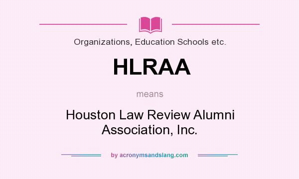 What does HLRAA mean? It stands for Houston Law Review Alumni Association, Inc.