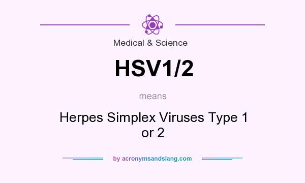 What does HSV1/2 mean? It stands for Herpes Simplex Viruses Type 1 or 2