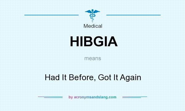 What does HIBGIA mean? It stands for Had It Before, Got It Again