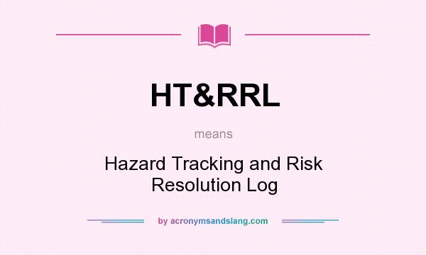 What does HT&RRL mean? It stands for Hazard Tracking and Risk Resolution Log