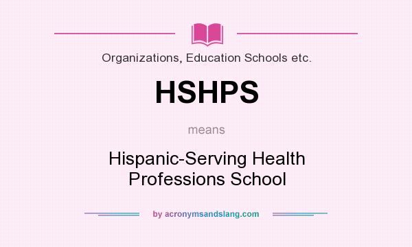 What does HSHPS mean? It stands for Hispanic-Serving Health Professions School