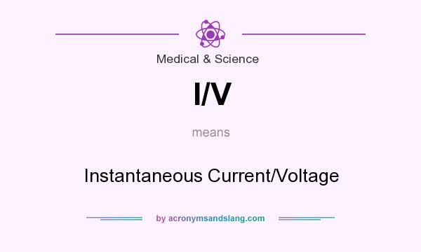 What does I/V mean? It stands for Instantaneous Current/Voltage