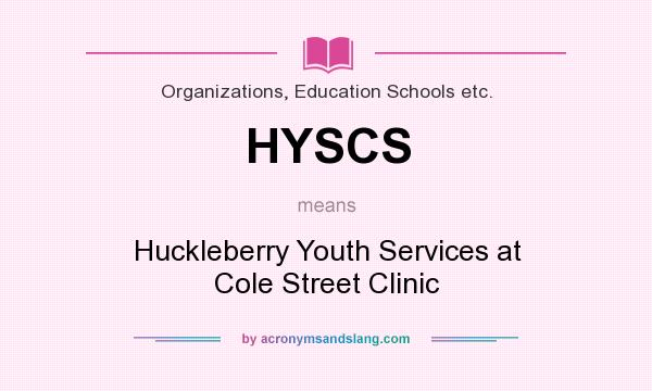 What does HYSCS mean? It stands for Huckleberry Youth Services at Cole Street Clinic