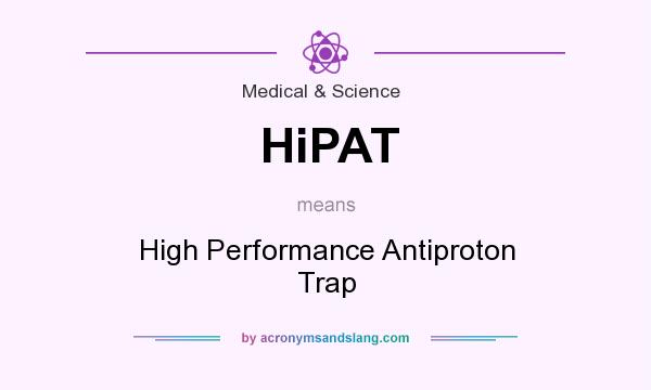 What does HiPAT mean? It stands for High Performance Antiproton Trap
