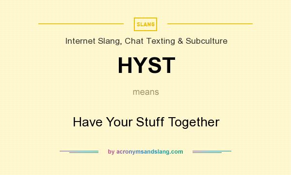 What does HYST mean? It stands for Have Your Stuff Together