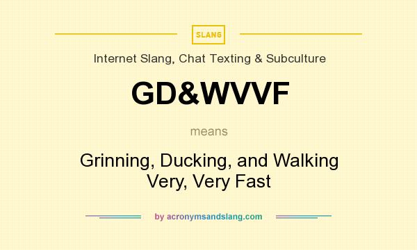 What does GD&WVVF mean? It stands for Grinning, Ducking, and Walking Very, Very Fast