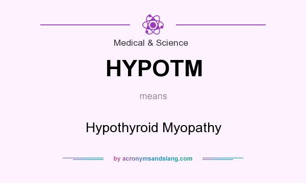 What does HYPOTM mean? It stands for Hypothyroid Myopathy