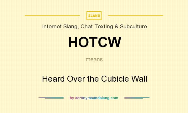What does HOTCW mean? It stands for Heard Over the Cubicle Wall