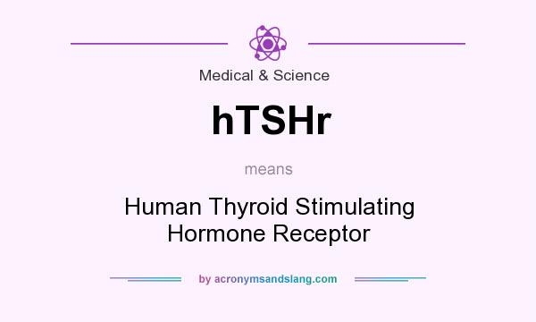 What does hTSHr mean? It stands for Human Thyroid Stimulating Hormone Receptor