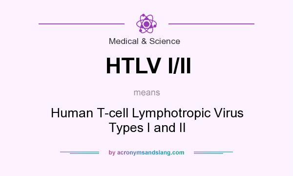 What does HTLV I/II mean? It stands for Human T-cell Lymphotropic Virus Types I and II