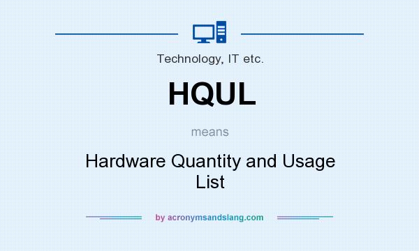 What does HQUL mean? It stands for Hardware Quantity and Usage List