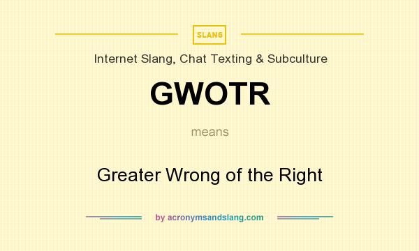 What does GWOTR mean? It stands for Greater Wrong of the Right